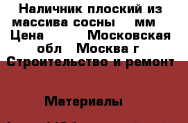 Наличник плоский из массива сосны 100мм. › Цена ­ 140 - Московская обл., Москва г. Строительство и ремонт » Материалы   